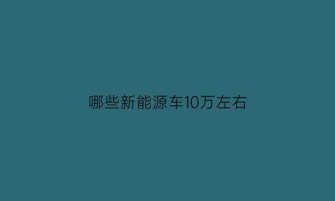 哪些新能源车10万左右