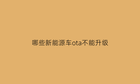 哪些新能源车ota不能升级