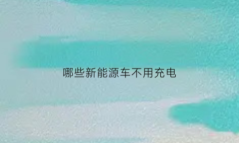 哪些新能源车不用充电