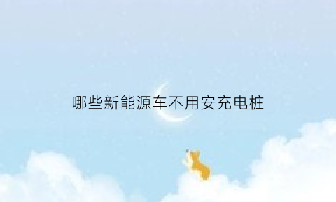 哪些新能源车不用安充电桩