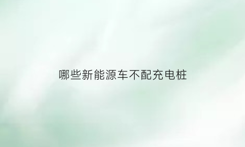 哪些新能源车不配充电桩