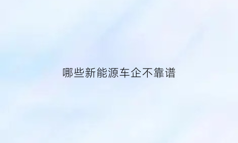 哪些新能源车企不靠谱