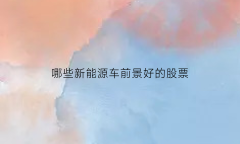 哪些新能源车前景好的股票