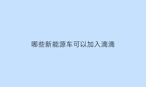 哪些新能源车可以加入滴滴