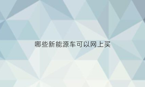 哪些新能源车可以网上买