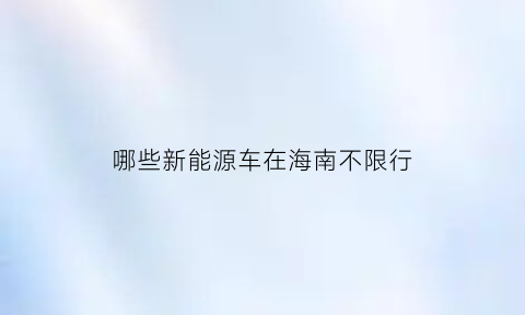 哪些新能源车在海南不限行