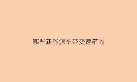 哪些新能源车带变速箱的