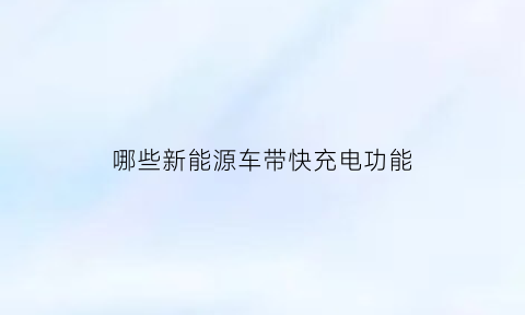 哪些新能源车带快充电功能