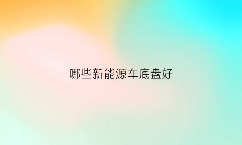 哪些新能源车底盘好