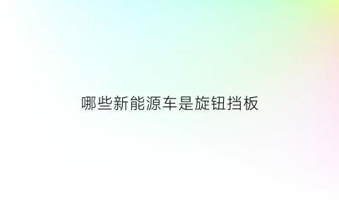 哪些新能源车是旋钮挡板