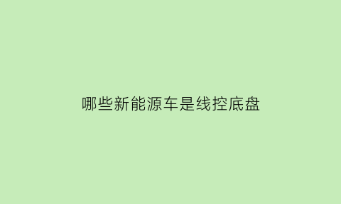 哪些新能源车是线控底盘