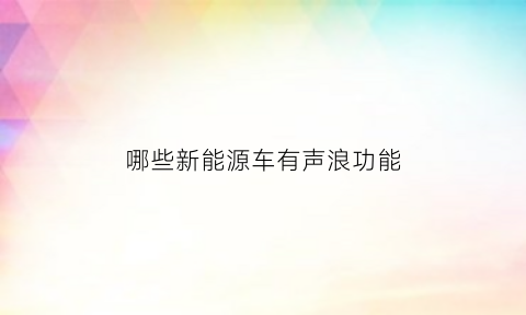 哪些新能源车有声浪功能(新能源汽车有声浪吗)