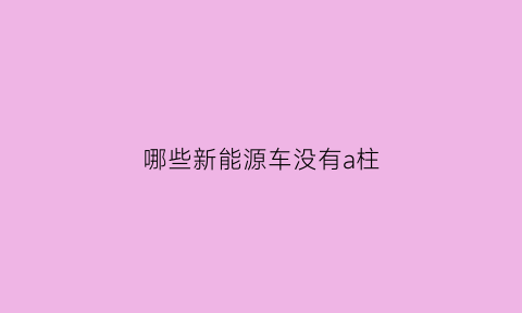 哪些新能源车没有a柱