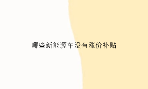 哪些新能源车没有涨价补贴