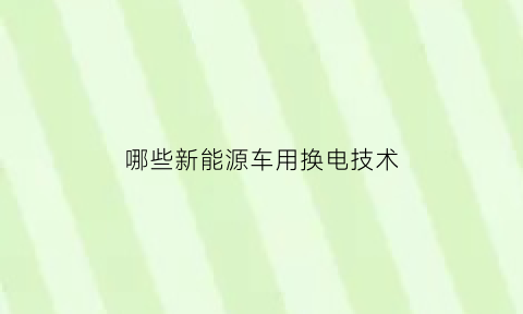 哪些新能源车用换电技术