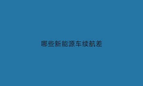 哪些新能源车续航差