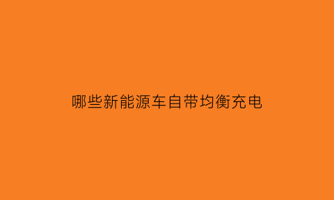 哪些新能源车自带均衡充电