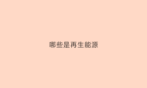 哪些是再生能源