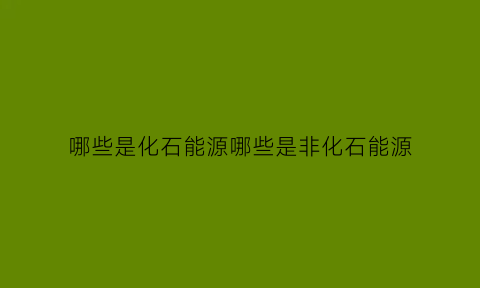 哪些是化石能源哪些是非化石能源