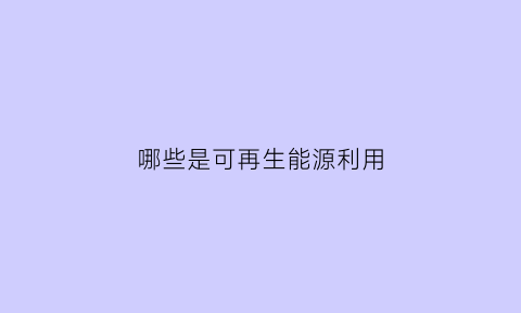 哪些是可再生能源利用