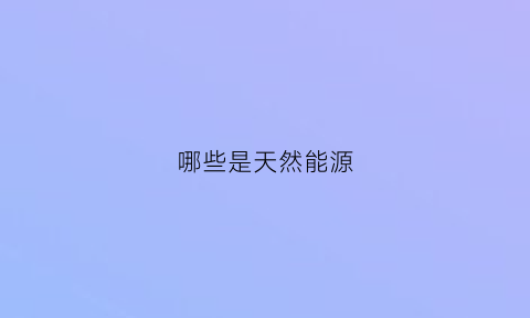 哪些是天然能源