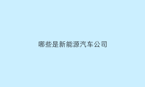 哪些是新能源汽车公司