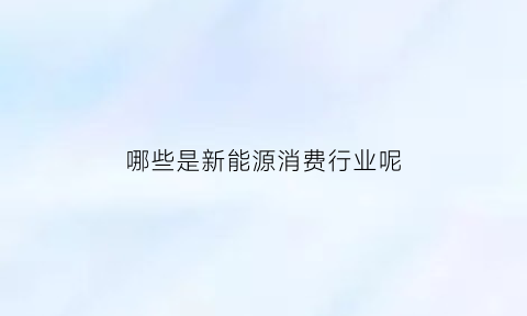 哪些是新能源消费行业呢