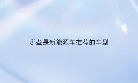 哪些是新能源车推荐的车型