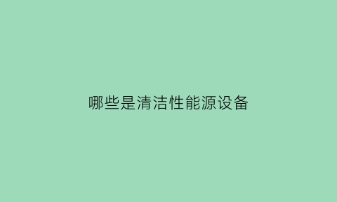 哪些是清洁性能源设备