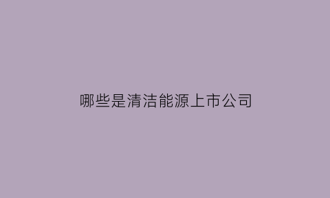 哪些是清洁能源上市公司