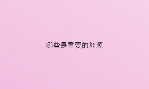 哪些是重要的能源