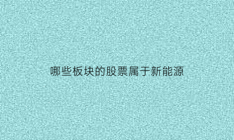 哪些板块的股票属于新能源