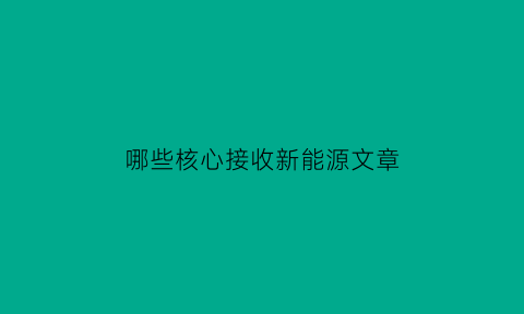 哪些核心接收新能源文章