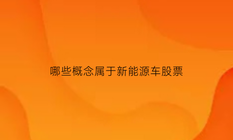 哪些概念属于新能源车股票