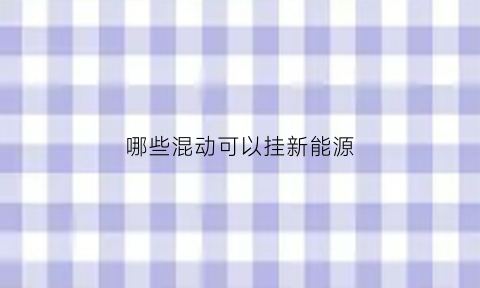 哪些混动可以挂新能源(什么样的混动可以上新能源牌照)