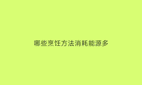 哪些烹饪方法消耗能源多