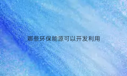 哪些环保能源可以开发利用