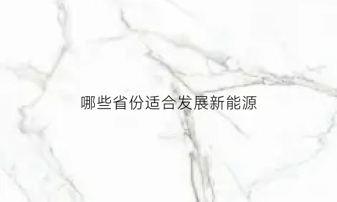 哪些省份适合发展新能源