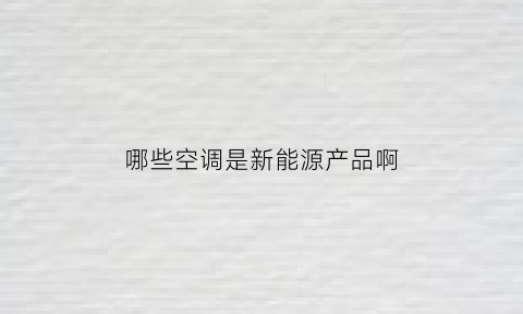 哪些空调是新能源产品啊