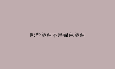 哪些能源不是绿色能源