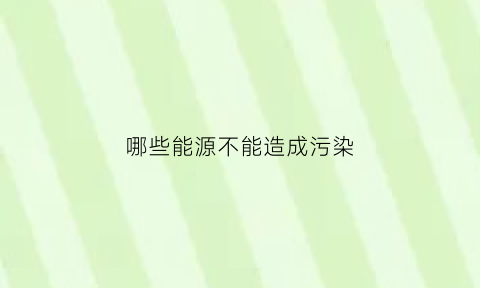 哪些能源不能造成污染