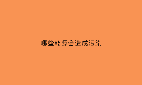 哪些能源会造成污染