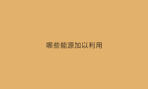 哪些能源加以利用