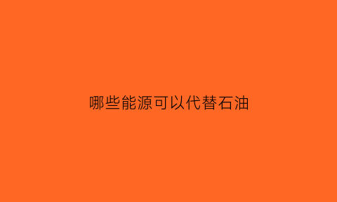 哪些能源可以代替石油