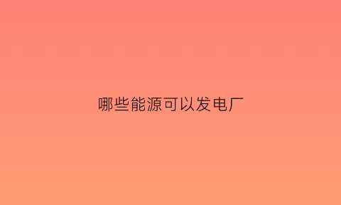 哪些能源可以发电厂