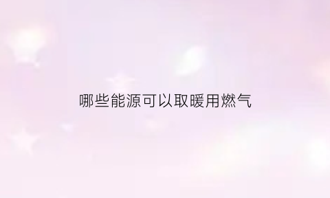 哪些能源可以取暖用燃气