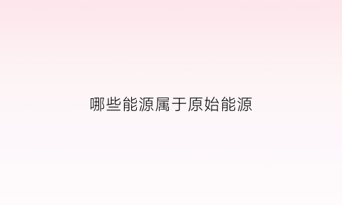 哪些能源属于原始能源