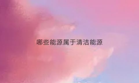 哪些能源属于清洁能源