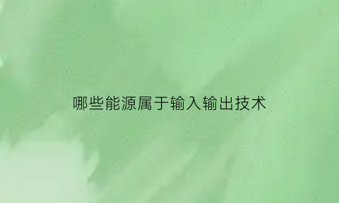 哪些能源属于输入输出技术