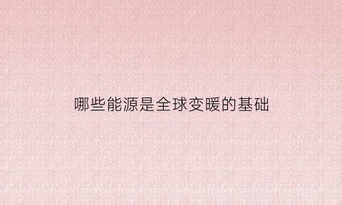 哪些能源是全球变暖的基础